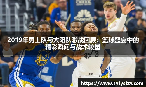 2019年勇士队与太阳队激战回顾：篮球盛宴中的精彩瞬间与战术较量