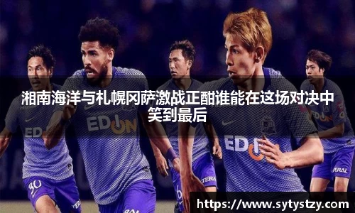 湘南海洋与札幌冈萨激战正酣谁能在这场对决中笑到最后