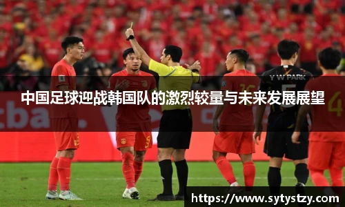 中国足球迎战韩国队的激烈较量与未来发展展望
