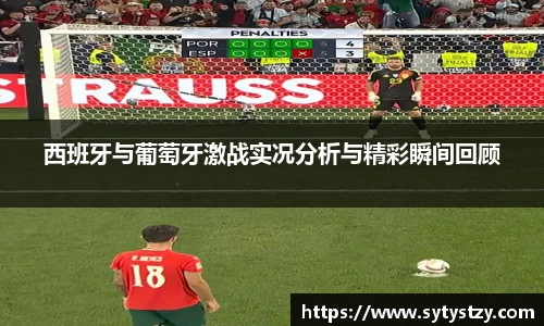 西班牙与葡萄牙激战实况分析与精彩瞬间回顾