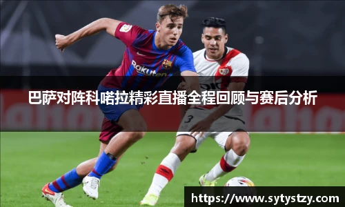 巴萨对阵科喏拉精彩直播全程回顾与赛后分析